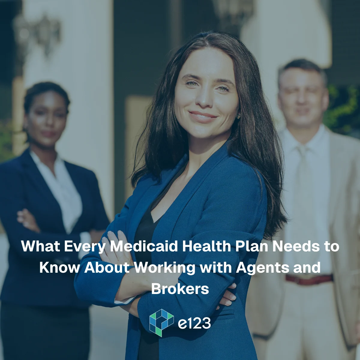 Three professionally dressed people stand outdoors, with a woman in front confidently smiling, arms crossed. Behind her are a woman and a man. Text overlays read, “What Every Medicaid Health Plan Needs to Know About Working with Agents and Brokers.” This image highlights the importance of Agent Operations for Medicaid Plans navigating today’s healthcare landscape.